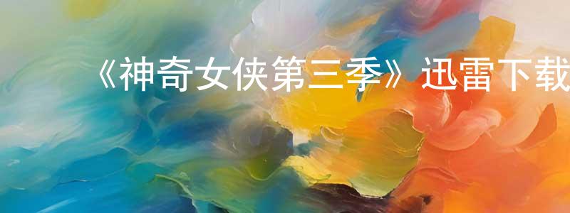 包山丹发布《神奇女侠第三季》迅雷下载/在线观看-魔幻科幻-美剧天堂